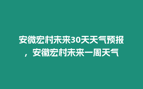 安微宏村未來(lái)30天天氣預(yù)報(bào)，安徽宏村未來(lái)一周天氣