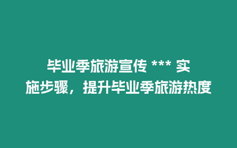 畢業季旅游宣傳 *** 實施步驟，提升畢業季旅游熱度