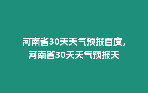 河南省30天天氣預(yù)報(bào)百度，河南省30天天氣預(yù)報(bào)天