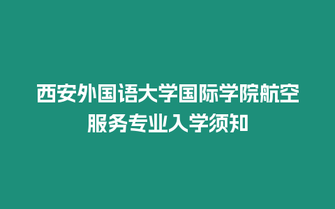 西安外國(guó)語(yǔ)大學(xué)國(guó)際學(xué)院航空服務(wù)專業(yè)入學(xué)須知