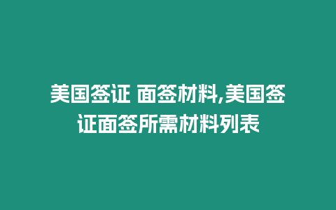 美國簽證 面簽材料,美國簽證面簽所需材料列表