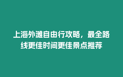 上海外灘自由行攻略，最全路線更佳時間更佳景點推薦