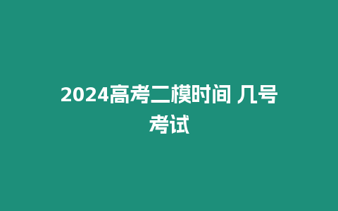 2024高考二模時間 幾號考試