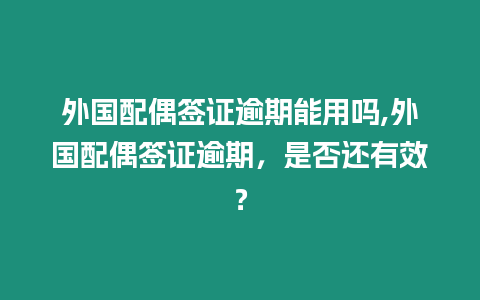 外國配偶簽證逾期能用嗎,外國配偶簽證逾期，是否還有效？