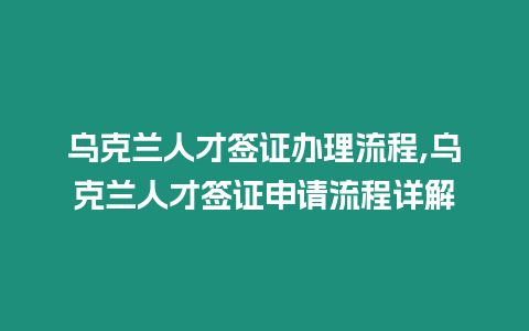 烏克蘭人才簽證辦理流程,烏克蘭人才簽證申請流程詳解