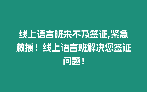 線上語言班來不及簽證,緊急救援！線上語言班解決您簽證問題！