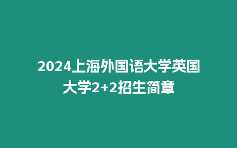 2024上海外國語大學英國大學2+2招生簡章