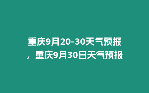 重慶9月20-30天氣預(yù)報，重慶9月30日天氣預(yù)報