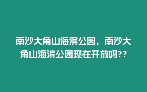 南沙大角山海濱公園，南沙大角山海濱公園現在開放嗎?？