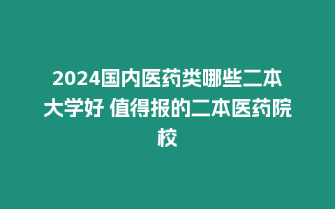 2024國內醫(yī)藥類哪些二本大學好 值得報的二本醫(yī)藥院校