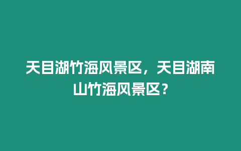 天目湖竹海風(fēng)景區(qū)，天目湖南山竹海風(fēng)景區(qū)？