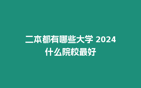 二本都有哪些大學(xué) 2024什么院校最好