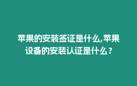 蘋果的安裝簽證是什么,蘋果設備的安裝認證是什么？