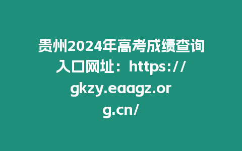 貴州2024年高考成績查詢?nèi)肟诰W(wǎng)址：https://gkzy.eaagz.org.cn/