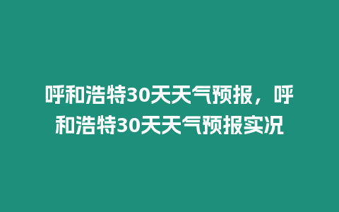 呼和浩特30天天氣預報，呼和浩特30天天氣預報實況