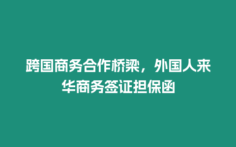 跨國商務(wù)合作橋梁，外國人來華商務(wù)簽證擔(dān)保函