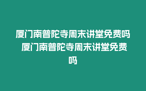 廈門南普陀寺周末講堂免費嗎 廈門南普陀寺周末講堂免費嗎