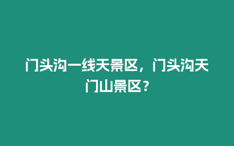 門頭溝一線天景區，門頭溝天門山景區？