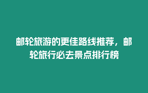 郵輪旅游的更佳路線推薦，郵輪旅行必去景點排行榜