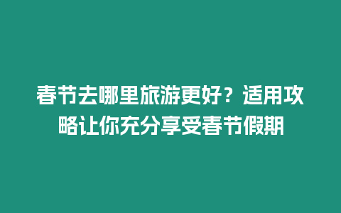 春節去哪里旅游更好？適用攻略讓你充分享受春節假期