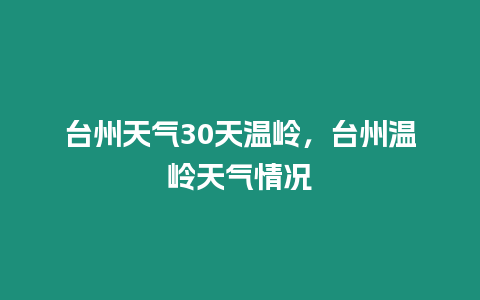 臺(tái)州天氣30天溫嶺，臺(tái)州溫嶺天氣情況