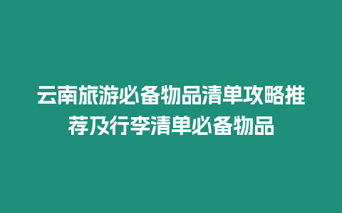 云南旅游必備物品清單攻略推薦及行李清單必備物品