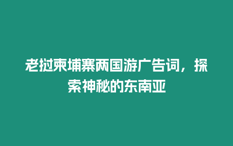 老撾柬埔寨兩國游廣告詞，探索神秘的東南亞