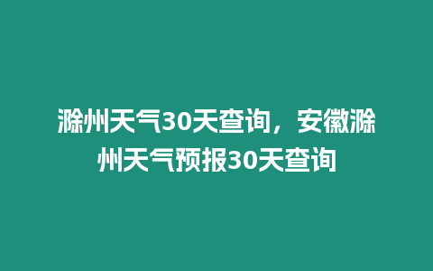 滁州天氣30天查詢，安徽滁州天氣預報30天查詢