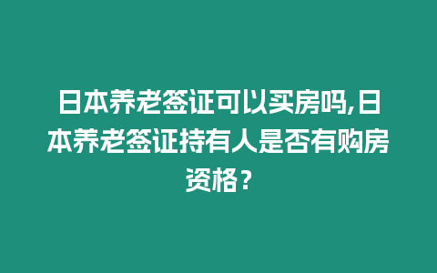 日本養老簽證可以買房嗎,日本養老簽證持有人是否有購房資格？