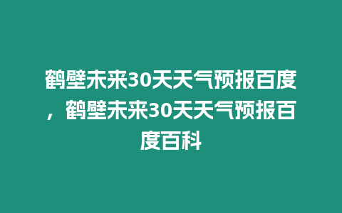 鶴壁未來30天天氣預報百度，鶴壁未來30天天氣預報百度百科