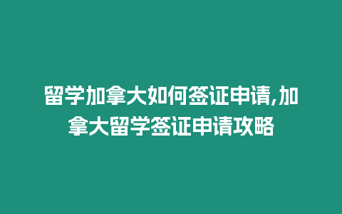 留學加拿大如何簽證申請,加拿大留學簽證申請攻略