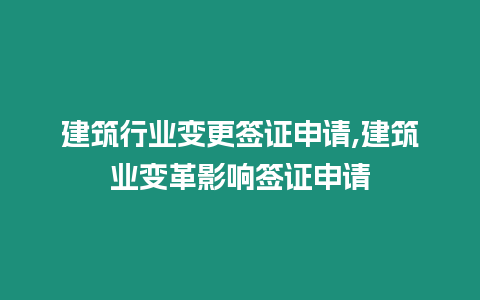 建筑行業變更簽證申請,建筑業變革影響簽證申請