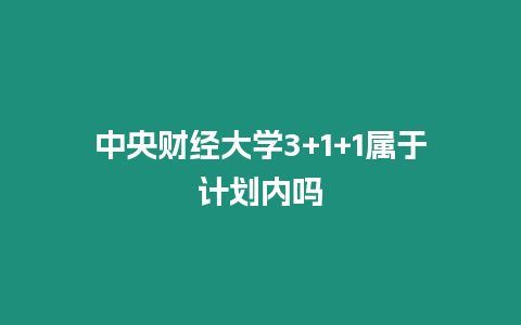 中央財經大學3+1+1屬于計劃內嗎