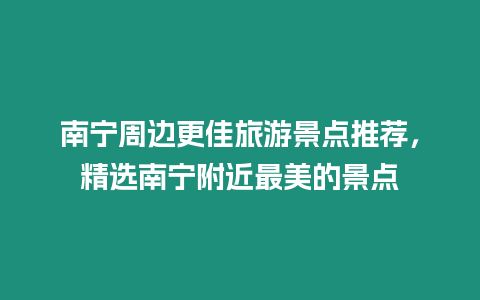 南寧周邊更佳旅游景點推薦，精選南寧附近最美的景點