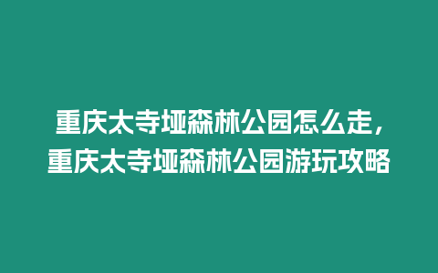 重慶太寺埡森林公園怎么走，重慶太寺埡森林公園游玩攻略