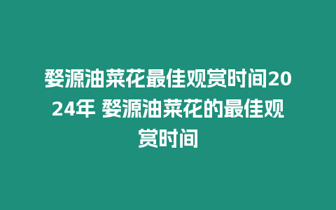 婺源油菜花最佳觀賞時間2024年 婺源油菜花的最佳觀賞時間