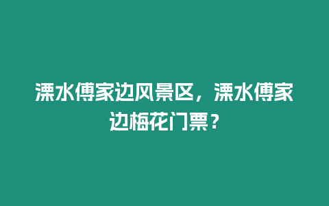 溧水傅家邊風(fēng)景區(qū)，溧水傅家邊梅花門票？