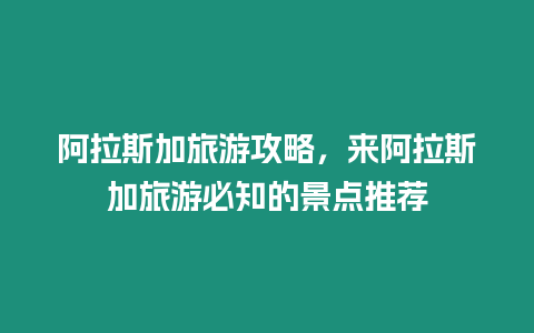 阿拉斯加旅游攻略，來阿拉斯加旅游必知的景點推薦