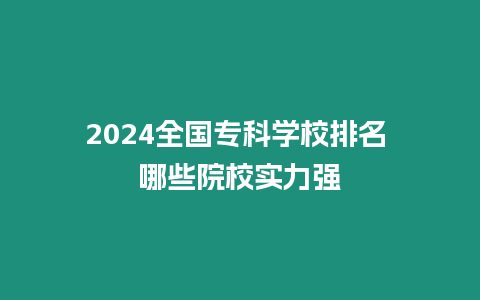 2024全國專科學校排名 哪些院校實力強