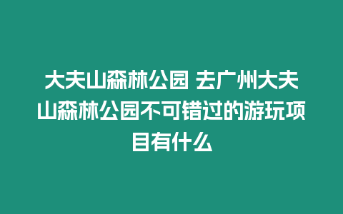 大夫山森林公園 去廣州大夫山森林公園不可錯過的游玩項目有什么