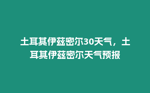 土耳其伊茲密爾30天氣，土耳其伊茲密爾天氣預報