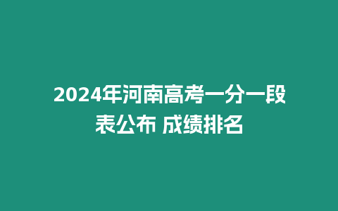 2024年河南高考一分一段表公布 成績排名