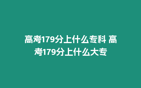 高考179分上什么專科 高考179分上什么大專