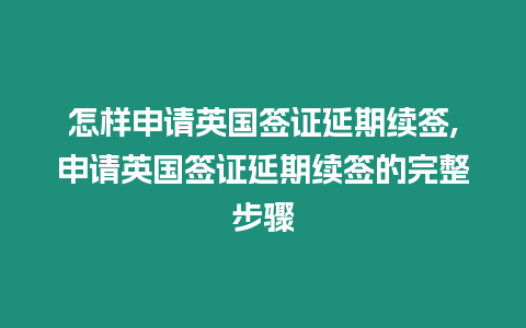 怎樣申請英國簽證延期續簽,申請英國簽證延期續簽的完整步驟