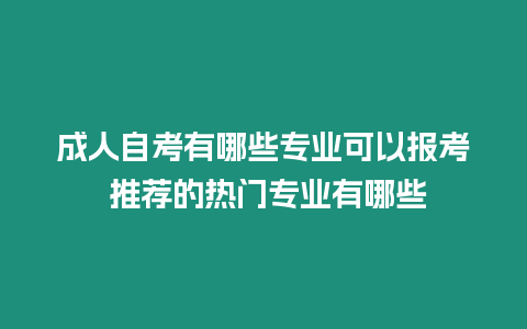 成人自考有哪些專業可以報考 推薦的熱門專業有哪些