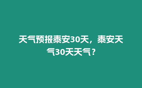 天氣預報泰安30天，泰安天氣30天天氣？