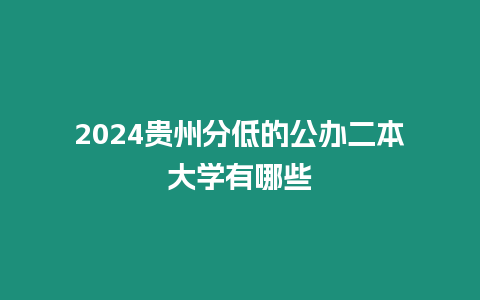 2024貴州分低的公辦二本大學有哪些