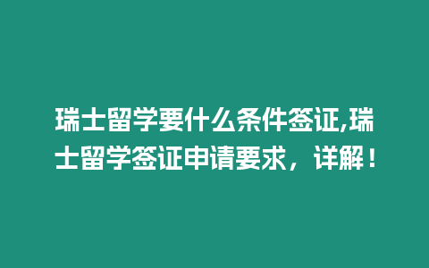 瑞士留學要什么條件簽證,瑞士留學簽證申請要求，詳解！