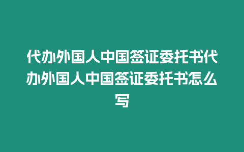 代辦外國人中國簽證委托書代辦外國人中國簽證委托書怎么寫