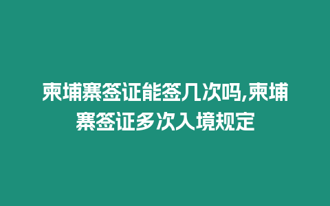 柬埔寨簽證能簽幾次嗎,柬埔寨簽證多次入境規(guī)定